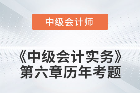 中級(jí)會(huì)計(jì)考試題：2022年《中級(jí)會(huì)計(jì)實(shí)務(wù)》第六章涉及的歷年考題