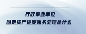 行政事業(yè)單位固定資產(chǎn)報廢賬務(wù)處理是什么