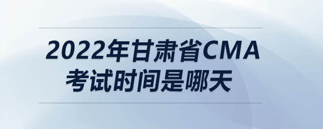 2022年甘肅省cma考試時(shí)間是哪天