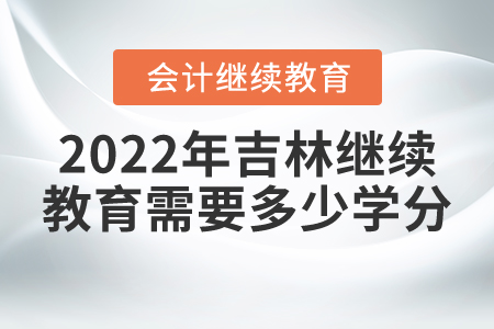 2022年吉林省會(huì)計(jì)人員繼續(xù)教育需要多少學(xué)分？