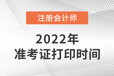 北京市通州區(qū)2022注冊會計師準考證打印時間是哪天？