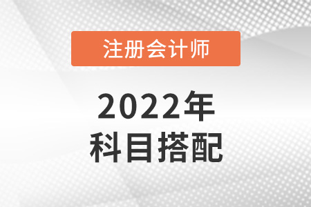 2022年北京市懷柔區(qū)注冊會計師考試科目最佳搭配