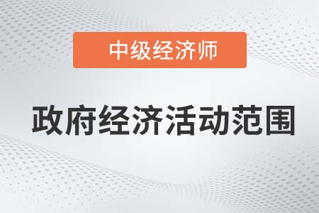 政府經(jīng)濟活動范圍_2022中級經(jīng)濟師經(jīng)濟基礎(chǔ)知識點