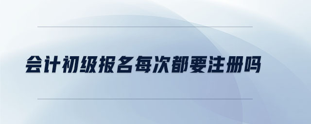 會計初級報名每次都要注冊嗎