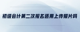 初級(jí)會(huì)計(jì)第二次報(bào)名還用上傳照片嗎