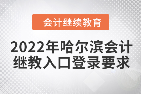 2022年哈爾濱會(huì)計(jì)繼續(xù)教育入口登錄要求