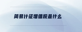 簡(jiǎn)易計(jì)征增值稅是什么