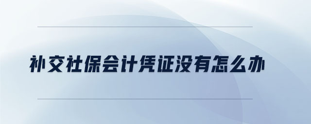 補(bǔ)交社保會(huì)計(jì)憑證沒有怎么辦