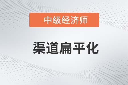 渠道扁平化_2022中級經(jīng)濟(jì)師工商預(yù)習(xí)備考知識點(diǎn)