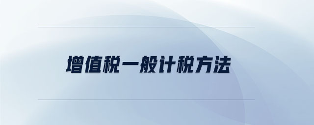 增值稅一般計(jì)稅方法