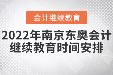 2022年南京市東奧會計繼續(xù)教育時間安排 2022年南京市東奧會計繼續(xù)教育時間安排