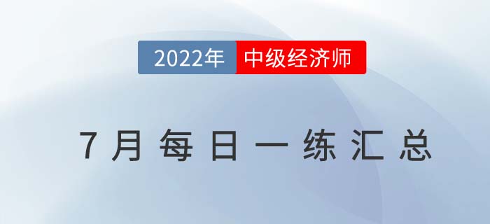 2022年中級經(jīng)濟師7月份每日一練匯總