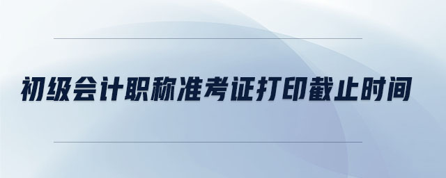 初級(jí)會(huì)計(jì)考試準(zhǔn)考證的打印時(shí)間是