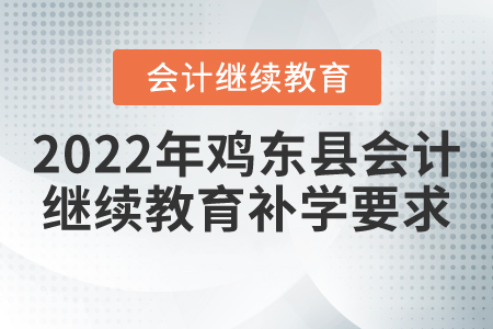 2022年雞東縣會計繼續(xù)教育補學要求