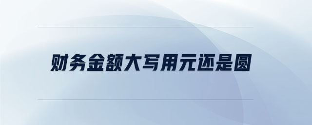 財(cái)務(wù)金額大寫(xiě)用元還是圓