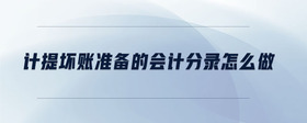 計提壞賬準備的會計分錄怎么做