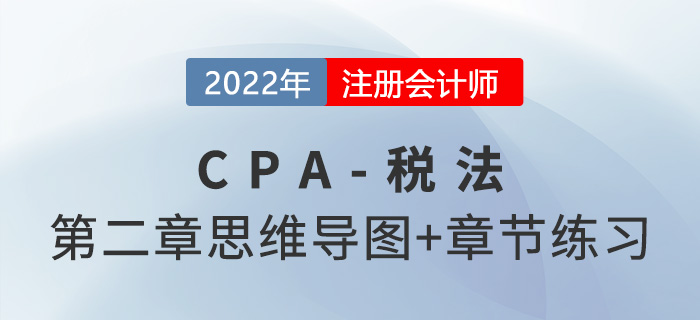 2022年CPA《稅法》第二章思維導(dǎo)圖（第二部分）+章節(jié)練習(xí)