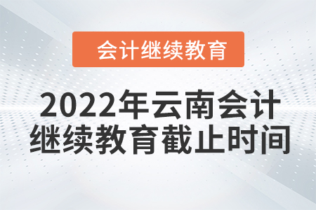 2022年云南會計繼續(xù)教育截止時間