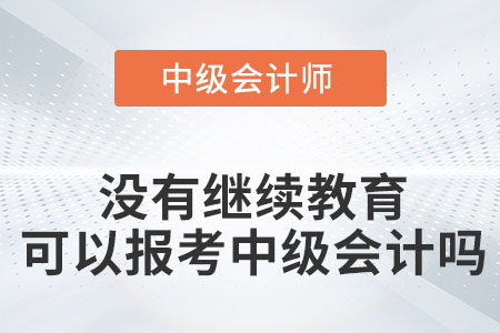沒有繼續(xù)教育可以報(bào)考中級會計(jì)嗎？