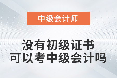 沒有初級(jí)證書可以考中級(jí)會(huì)計(jì)嗎？