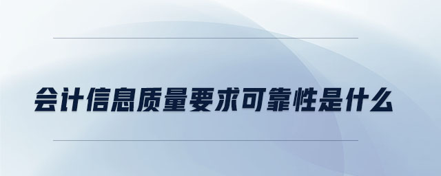會計信息質(zhì)量要求可靠性是什么
