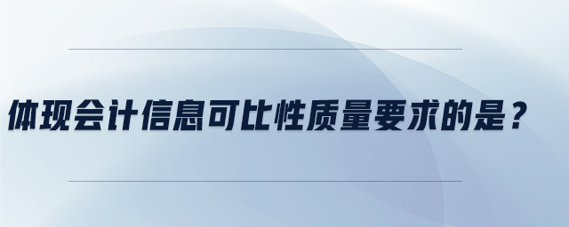 體現(xiàn)會(huì)計(jì)信息可比性質(zhì)量要求的是？