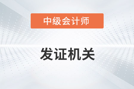 中級會計師的發(fā)證機構(gòu)是什么？