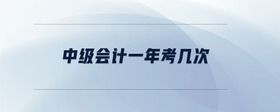 中級會計一年考幾次