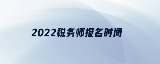 2022稅務(wù)師報名時間