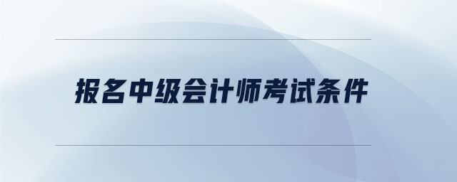 報(bào)名中級(jí)會(huì)計(jì)師考試條件
