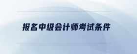 報名中級會計師考試條件