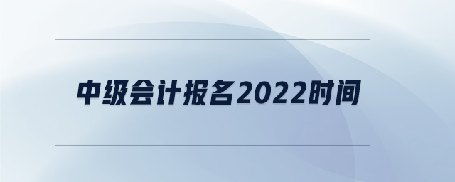 中級(jí)會(huì)計(jì)報(bào)名2022時(shí)間