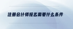注冊會計師報名需要什么條件