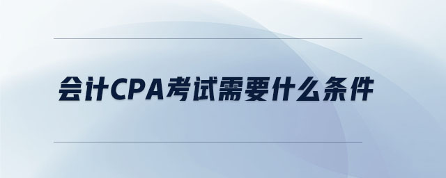 會(huì)計(jì)cpa考試需要什么條件