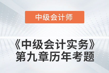 中級會計考試題：2022年《中級會計實務(wù)》第九章涉及的歷年考題