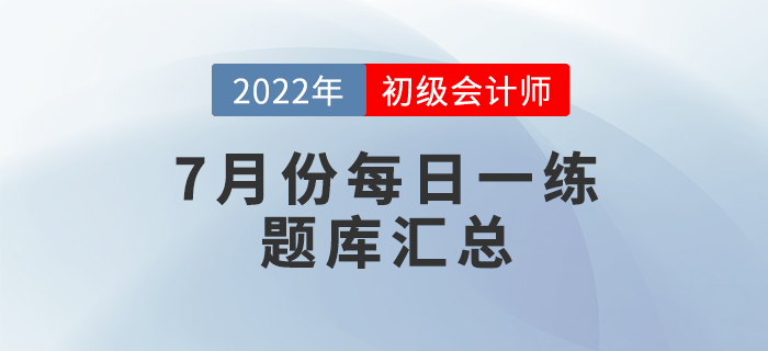 2022年初級會計考試7月份每日一練題庫匯總