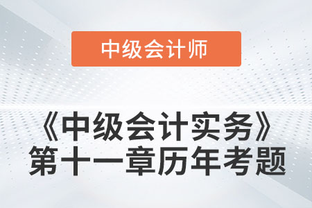 中級(jí)會(huì)計(jì)考試題：2022年《中級(jí)會(huì)計(jì)實(shí)務(wù)》第十一章涉及的歷年考題