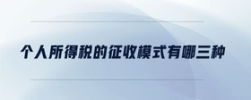 個(gè)人所得稅的征收模式有哪三種