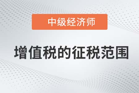 增值稅的征稅范圍_2022中級(jí)經(jīng)濟(jì)師財(cái)稅備考知識(shí)點(diǎn)