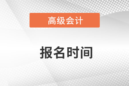 安徽省高級(jí)會(huì)計(jì)師報(bào)名時(shí)間2022年的幾月？