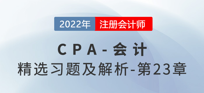 2022年注會會計(jì)精選習(xí)題——第二十三章財(cái)務(wù)報(bào)告