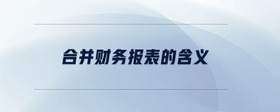 合并財(cái)務(wù)報(bào)表的含義