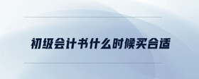初級(jí)會(huì)計(jì)書(shū)什么時(shí)候買(mǎi)合適