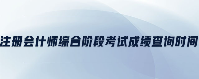 注冊(cè)會(huì)計(jì)師綜合階段考試成績(jī)查詢(xún)時(shí)間