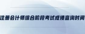 注冊(cè)會(huì)計(jì)師綜合階段考試成績(jī)查詢(xún)時(shí)間