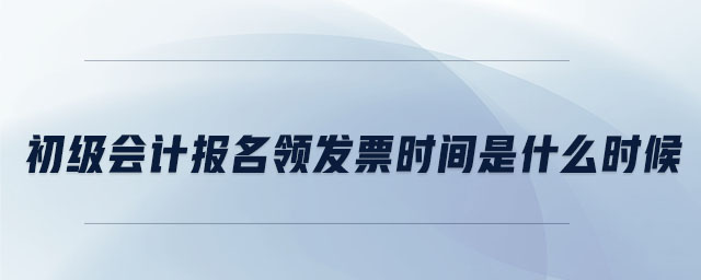 初級會計報名領(lǐng)發(fā)票時間是什么時候