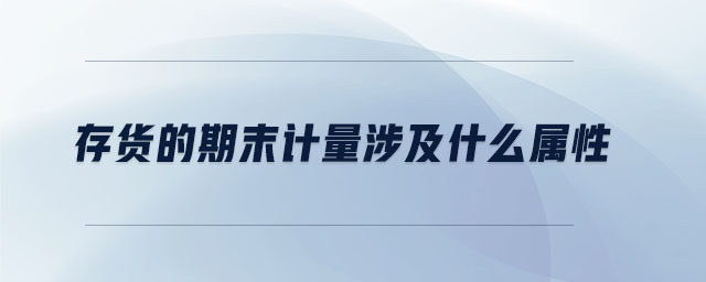 存貨的期末計量涉及什么屬性