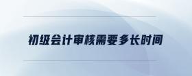 初級(jí)會(huì)計(jì)審核需要多長(zhǎng)時(shí)間
