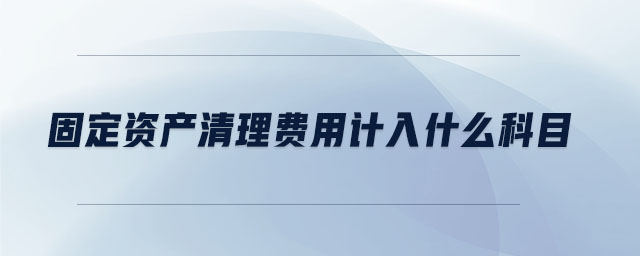 固定資產(chǎn)清理費(fèi)用計(jì)入什么科目
