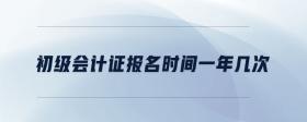 初級會計(jì)證報(bào)名時間一年幾次